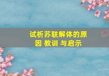 试析苏联解体的原因 教训 与启示